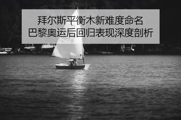 bai-er-si-ping-heng-mu-xin-nan-du-ming-ming-ba-li-ao-yun-hou-hui-gui-biao-xian-shen-du-pou-xi-2-278.jpg