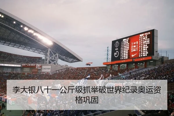 李大银八十一公斤级抓举破世界纪录奥运资格巩固